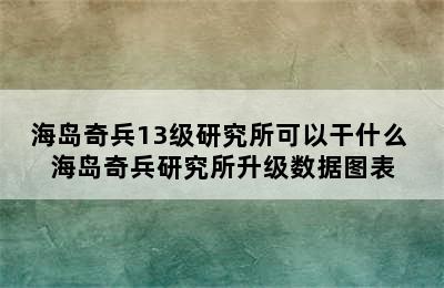 海岛奇兵13级研究所可以干什么 海岛奇兵研究所升级数据图表